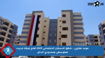 موعد نهائي.. شقق الإسكان الاجتماعي 2025 تفتح فرصًا جديدة لمتوسطي ومحدودي الدخل